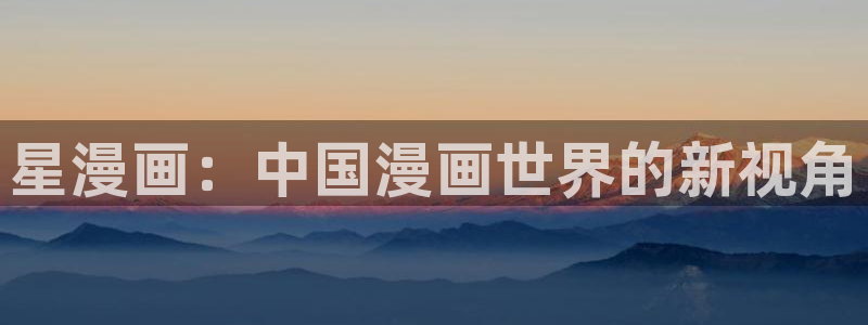 拷贝漫画怎么下载正版的：星漫画：中国漫画世界的新视角