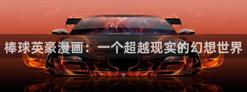 拷贝漫画阅读：棒球英豪漫画：一个超越现实的幻想世界